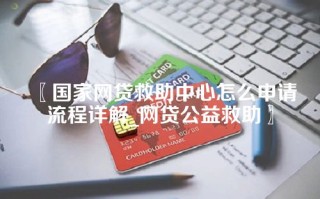 国家网贷救助中心怎么申请流程详解_网贷公益救助