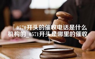 〖0570开头的催收电话是什么机构的_0571开头是哪里的催收〗