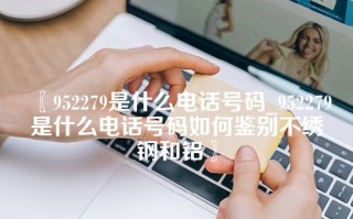 〖952279是什么电话号码_952279是什么电话号码如何鉴别不绣钢和铝〗