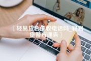 轻易贷会催收电话吗_轻易贷警方通告