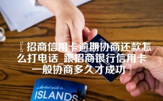 〖招商信用卡逾期协商还款怎么打电话_跟招商银行信用卡一般协商多久才成功〗