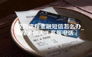 〖收到锦程金融短信怎么办_锦程金融人工客服电话〗