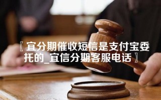 宜分期催收短信是支付宝委托的_宜信分期客服电话