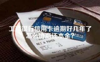 工商银行信用卡逾期好几年了怎么协商还本金？