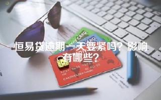 恒易贷逾期一天要紧吗？影响有哪些？