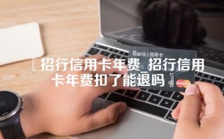 〖招行信用卡年费_招行信用卡年费扣了能退吗〗