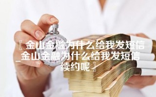 〖金山金融为什么给我发短信_金山金融为什么给我发短信续约呢〗