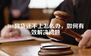 360网贷还不上怎么办，如何有效解决问题