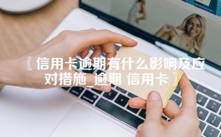 信用卡逾期有什么影响及应对措施_逾期 信用卡