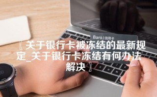 〖关于银行卡被冻结的最新规定_关于银行卡冻结有何办法解决〗