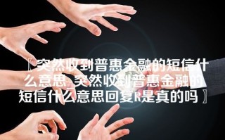 〖突然收到普惠金融的短信什么意思_突然收到普惠金融的短信什么意思回复R是真的吗〗