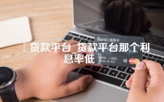 〖贷款平台_贷款平台那个利息率低〗