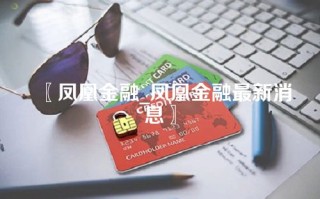 〖凤凰金融_凤凰金融最新消息〗