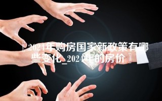 〖2024年购房国家新政策有哪些变化_2024年的房价〗