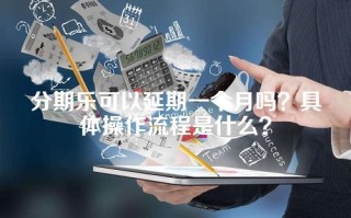 分期乐可以延期一个月吗？具体操作流程是什么？