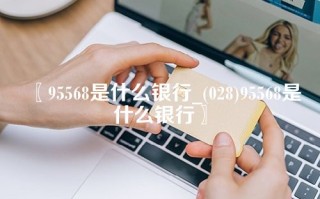 95568是什么银行_(028)95568是什么银行