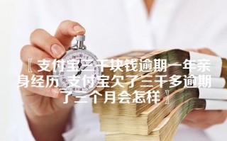 支付宝三千块钱逾期一年亲身经历_支付宝欠了三千多逾期了三个月会怎样