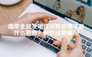 鼎荣金融发短信说我逾期了是什么意思？解析逾期情况