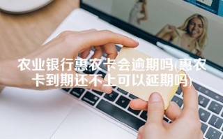 农业银行惠农卡会逾期吗(惠农卡到期还不上可以延期吗)