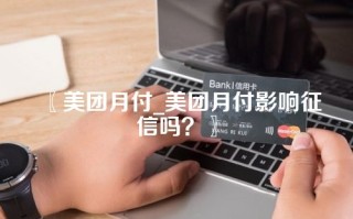 〖美团月付_美团月付影响征信吗？〗