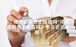 〖花呗逾期会上征信吗_花呗逾期会上征信吗？多久会消失啊〗