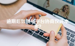 逾期后如何与平台协商仅还本金？