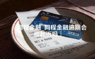 〖同程金融_同程金融逾期会被起诉吗〗