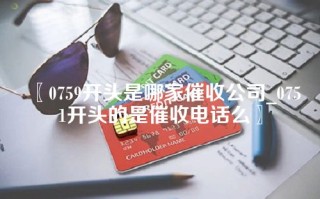 〖0759开头是哪家催收公司_0751开头的是催收电话么〗