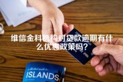 维信金科机构对贷款逾期有什么优惠政策吗？