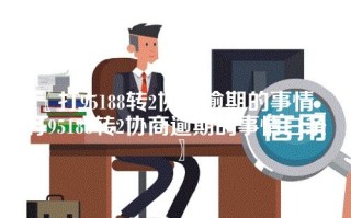 〖打95188转2协商逾期的事情_打95188转2协商逾期的事情白条〗