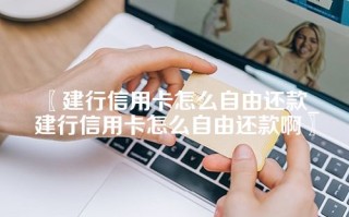 〖建行信用卡怎么自由还款_建行信用卡怎么自由还款啊〗