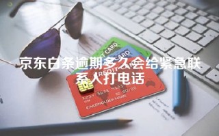 京东白条逾期多久会给紧急联系人打电话