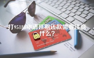 打95188申请延期还款需要注意什么？