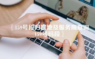 〖159号段归属地及服务商查询_159号码段〗