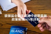 银保监会关于信用卡逾期最新政策解读2024年详解