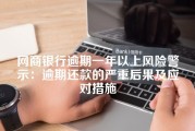 网商银行逾期一年以上风险警示：逾期还款的严重后果及应对措施