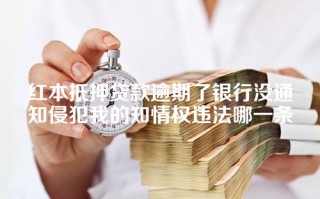 红本抵押贷款逾期了银行没通知侵犯我的知情权违法哪一条