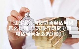 江苏银行网贷协商电话号码怎么找到_江苏银行网贷协商电话号码怎么找到的