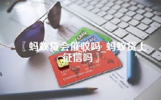 蚂蚁贷会催收吗_蚂蚁贷上征信吗