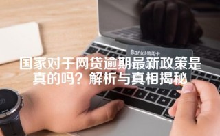 国家对于网贷逾期最新政策是真的吗？解析与真相揭秘