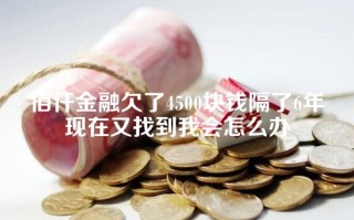 佰仟金融欠了4500块钱隔了6年现在又找到我会怎么办