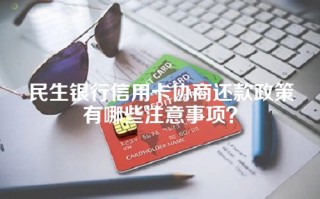 民生银行信用卡协商还款政策有哪些注意事项？