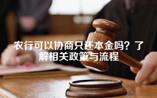 农行可以协商只还本金吗？了解相关政策与流程