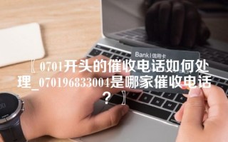 0701开头的催收电话如何处理_070196833004是哪家催收电话？