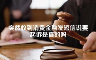 突然收到消费金融发短信说要起诉是真的吗