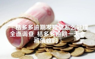 桔多多逾期发短信怎么处理全面调查_桔多多逾期一天会被催收吗