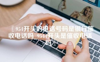 954开头的电话号码是银行催收电话吗_9544开头是催收电话吗