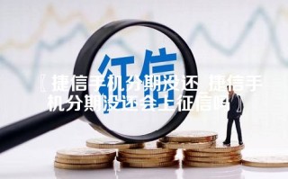 捷信手机分期没还_捷信手机分期没还会上征信吗