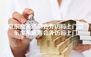 京东金条逾期会外访吗上门京东金条逾期会外访吗上门