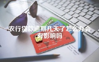 农行贷款逾期几天了怎么办会有影响吗